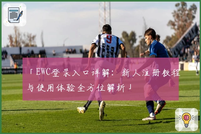 「EWC登录入口详解：新人注册教程与使用体验全方位解析」