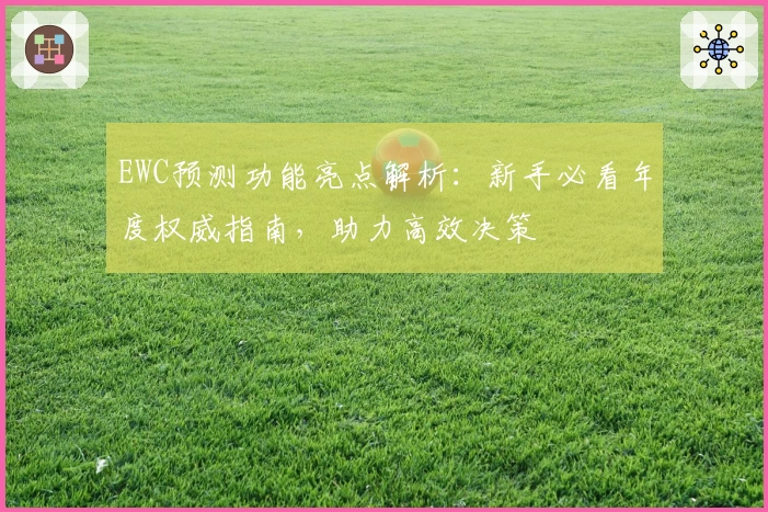 EWC预测功能亮点解析：新手必看年度权威指南，助力高效决策