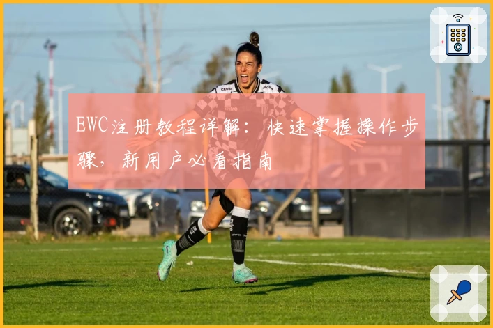 EWC注册教程详解：快速掌握操作步骤，新用户必看指南