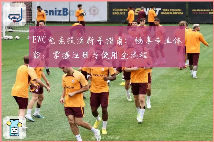 EWC电竞投注新手指南：畅享专业体验，掌握注册与使用全流程