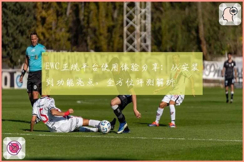 EWC正规平台使用体验分享：从安装到功能亮点，全方位评测解析