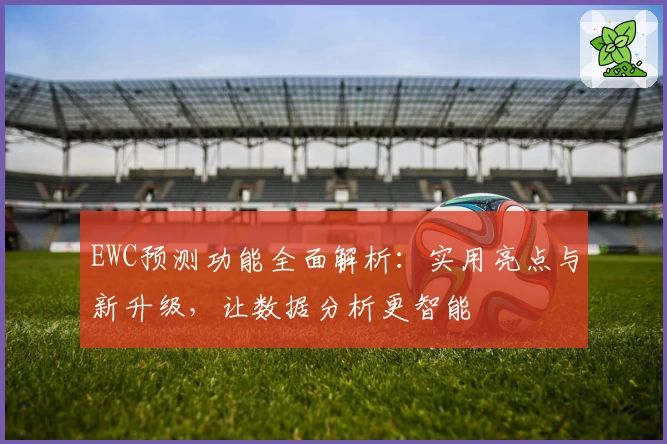 EWC预测功能全面解析：实用亮点与新升级，让数据分析更智能