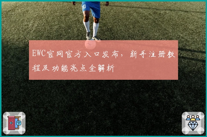 EWC官网官方入口发布，新手注册教程及功能亮点全解析