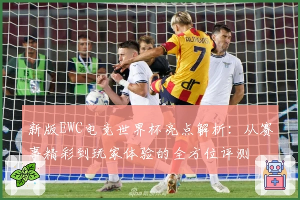 新版EWC电竞世界杯亮点解析:从赛事精彩到玩家体验的全方位评测