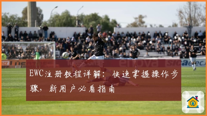 EWC注册教程详解：快速掌握操作步骤，新用户必看指南