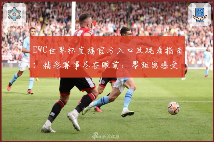 EWC世界杯直播官方入口及观看指南：精彩赛事尽在眼前，零距离感受冠军时刻