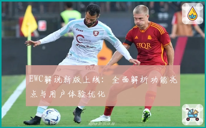 EWC解说新版上线：全面解析功能亮点与用户体验优化