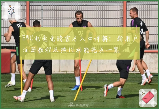 EWC电竞竞猜官方入口详解：新用户注册教程及热门功能亮点一览