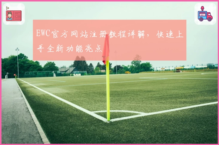 EWC官方网站注册教程详解,快速上手全新功能亮点
