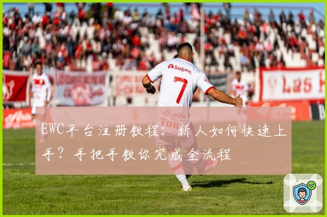EWC平台注册教程：新人如何快速上手？手把手教你完成全流程