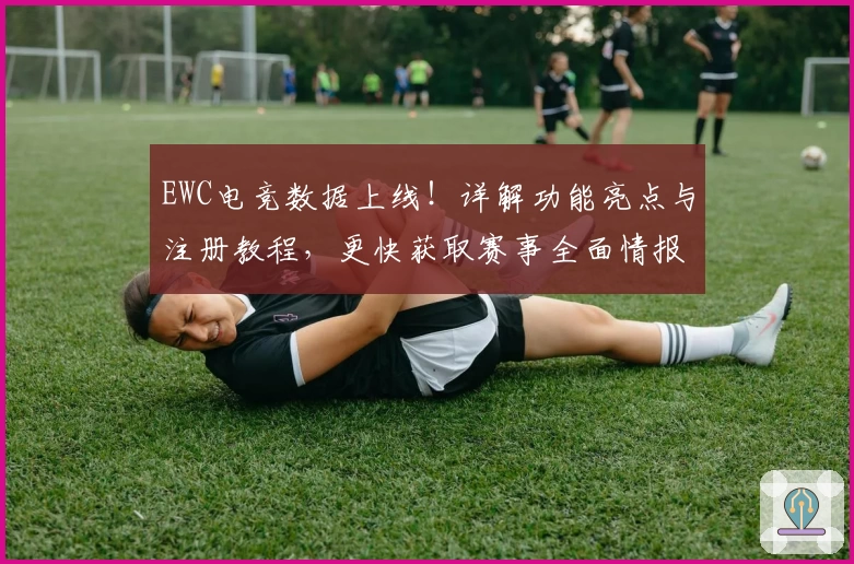 EWC电竞数据上线！详解功能亮点与注册教程，更快获取赛事全面情报