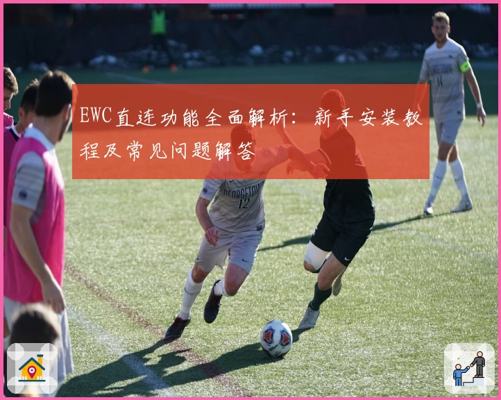 EWC直连功能全面解析：新手安装教程及常见问题解答