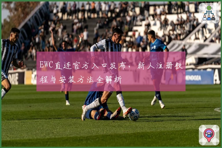 EWC直连官方入口发布，新人注册教程与安装方法全解析