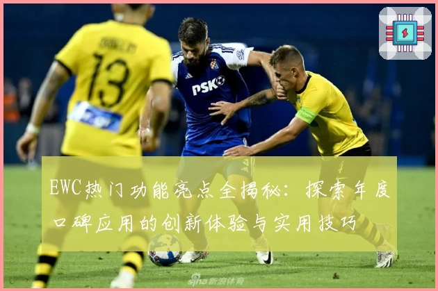 EWC热门功能亮点全揭秘：探索年度口碑应用的创新体验与实用技巧