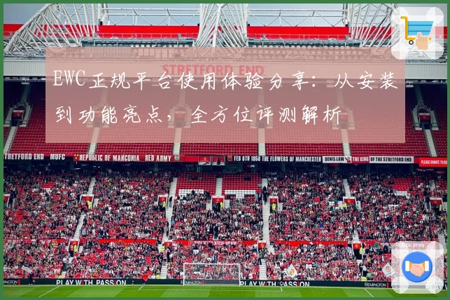 EWC正规平台使用体验分享：从安装到功能亮点，全方位评测解析