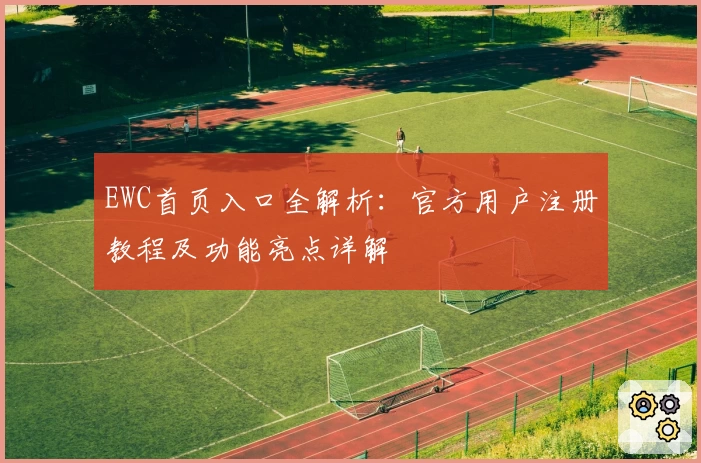 EWC首页入口全解析:官方用户注册教程及功能亮点详解