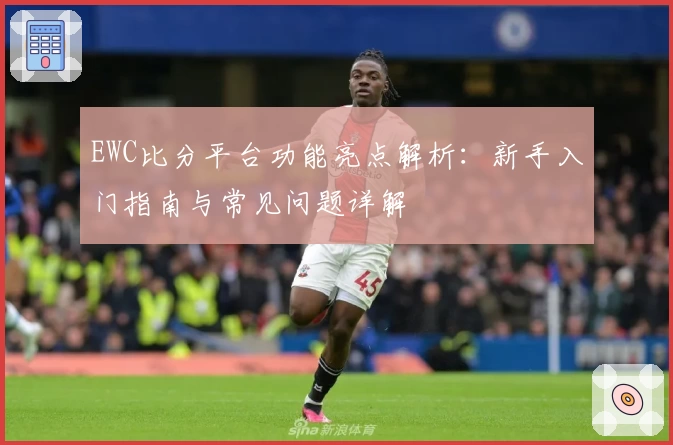 EWC比分平台功能亮点解析：新手入门指南与常见问题详解