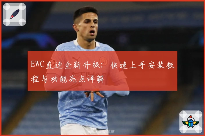 EWC直连全新升级：快速上手安装教程与功能亮点详解