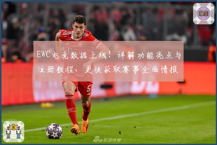EWC电竞数据上线！详解功能亮点与注册教程，更快获取赛事全面情报