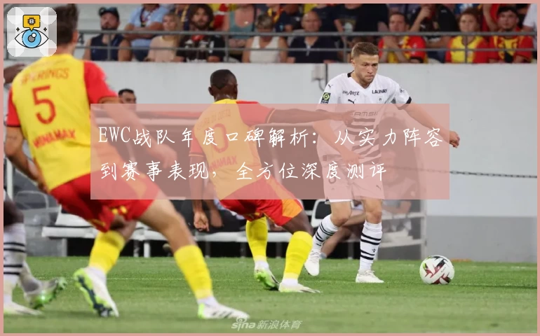 EWC战队年度口碑解析：从实力阵容到赛事表现，全方位深度测评