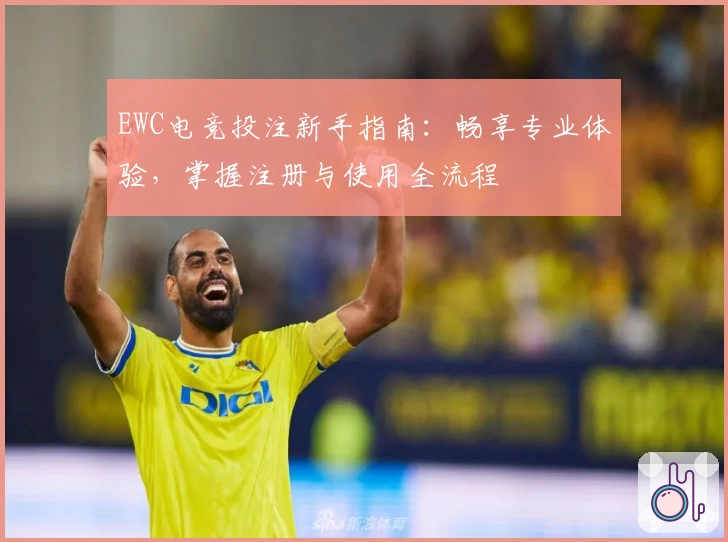 EWC电竞投注新手指南：畅享专业体验，掌握注册与使用全流程