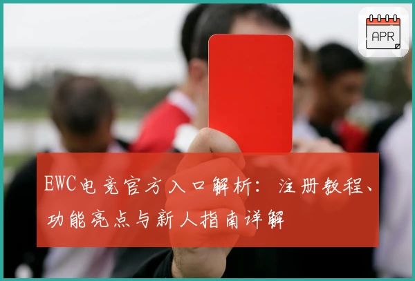 EWC电竞官方入口解析：注册教程、功能亮点与新人指南详解