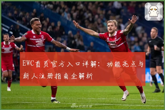 EWC首页官方入口详解：功能亮点与新人注册指南全解析
