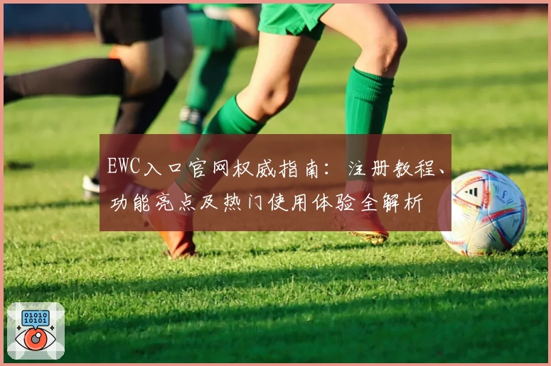 EWC入口官网权威指南：注册教程、功能亮点及热门使用体验全解析