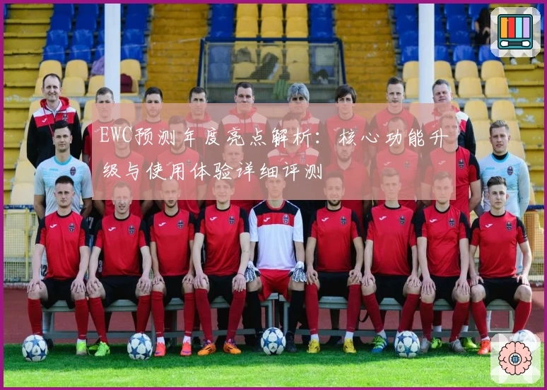 EWC预测年度亮点解析：核心功能升级与使用体验详细评测