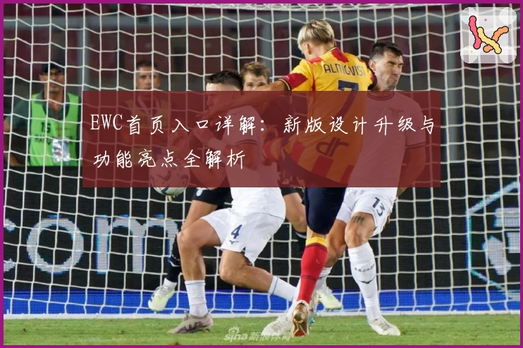 EWC首页入口详解：新版设计升级与功能亮点全解析