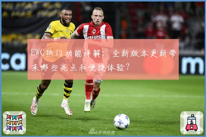 EWC热门功能详解：全新版本更新带来哪些亮点和便捷体验？