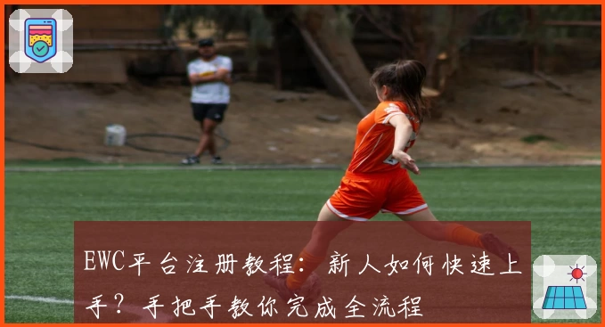 EWC平台注册教程：新人如何快速上手？手把手教你完成全流程