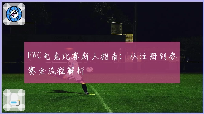 EWC电竞比赛新人指南：从注册到参赛全流程解析