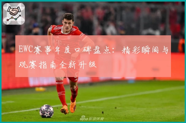 EWC赛事年度口碑盘点：精彩瞬间与观赛指南全新升级