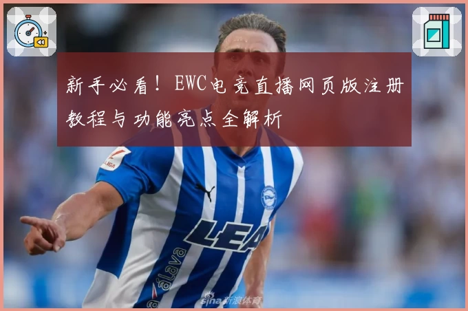 新手必看！EWC电竞直播网页版注册教程与功能亮点全解析