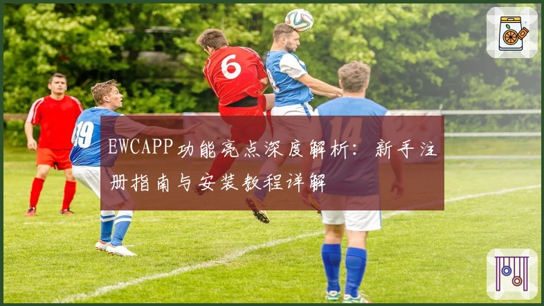 EWCAPP功能亮点深度解析：新手注册指南与安装教程详解