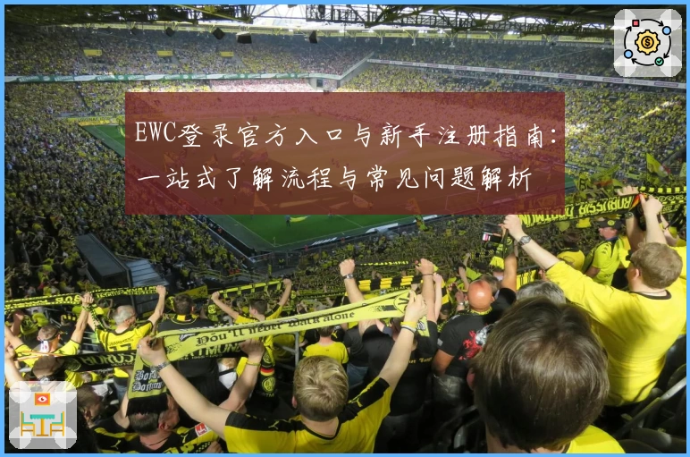 EWC登录官方入口与新手注册指南:一站式了解流程与常见问题解析