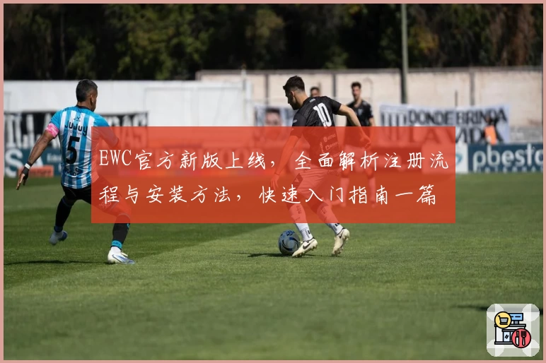 EWC官方新版上线，全面解析注册流程与安装方法，快速入门指南一篇搞定