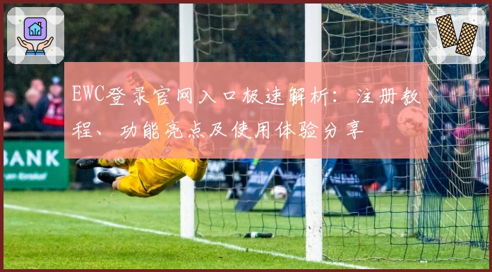 EWC登录官网入口极速解析：注册教程、功能亮点及使用体验分享