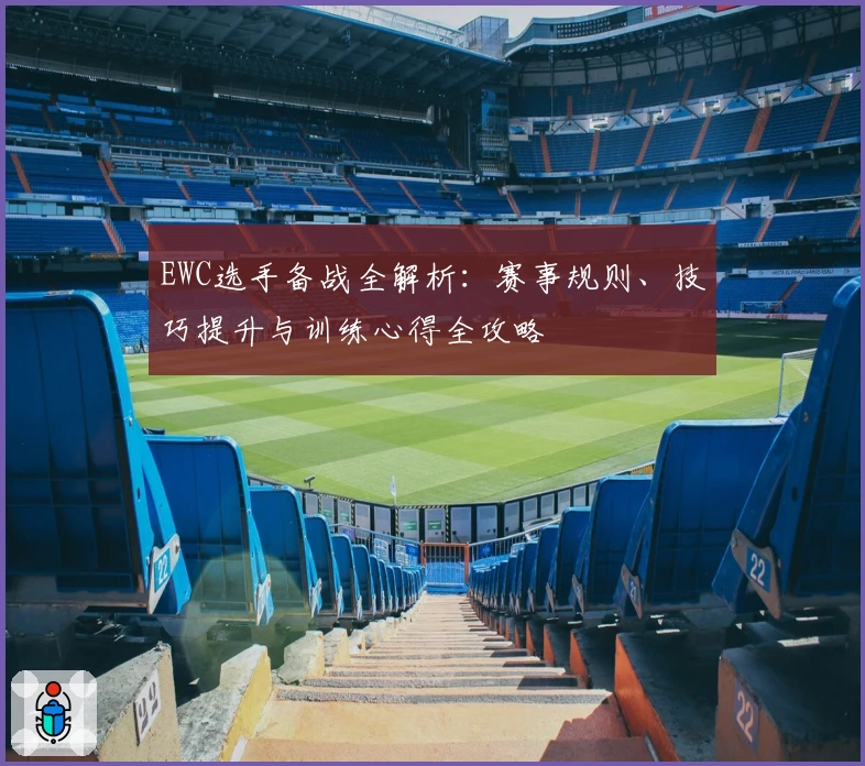 EWC选手备战全解析：赛事规则、技巧提升与训练心得全攻略