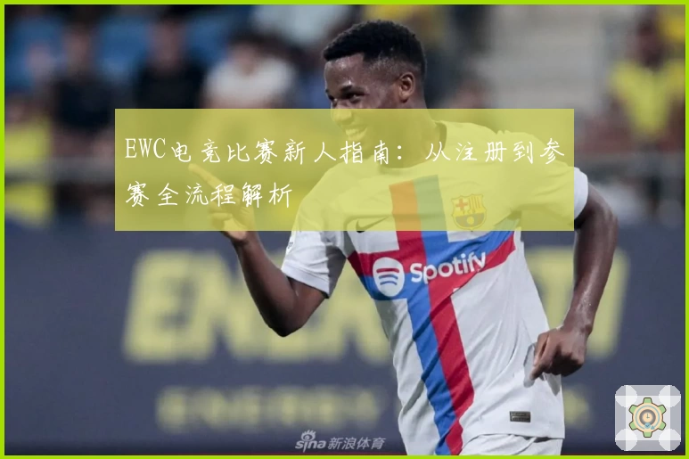 EWC电竞比赛新人指南：从注册到参赛全流程解析
