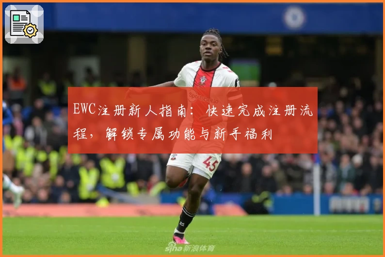 EWC注册新人指南：快速完成注册流程，解锁专属功能与新手福利