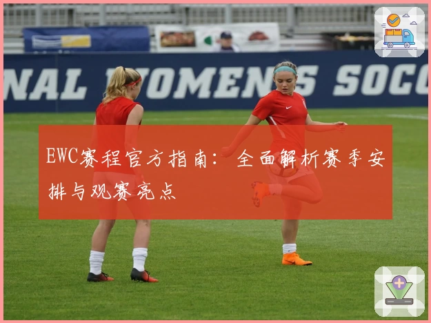 EWC赛程官方指南：全面解析赛季安排与观赛亮点