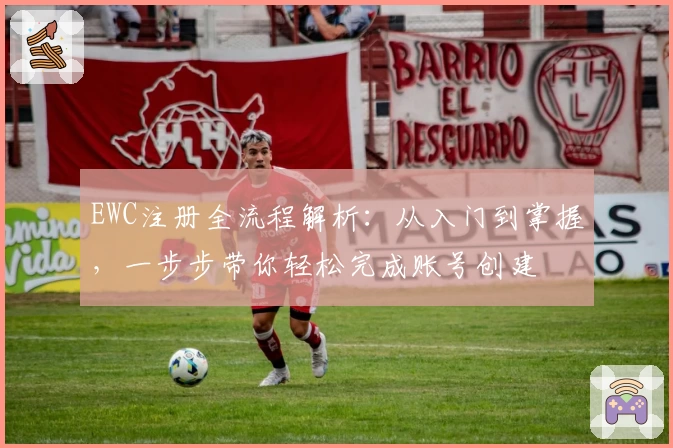 EWC注册全流程解析：从入门到掌握，一步步带你轻松完成账号创建